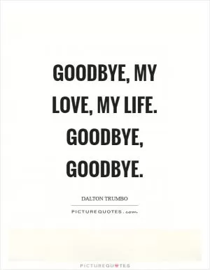 Goodbye, my love, my life. Goodbye, goodbye Picture Quote #1