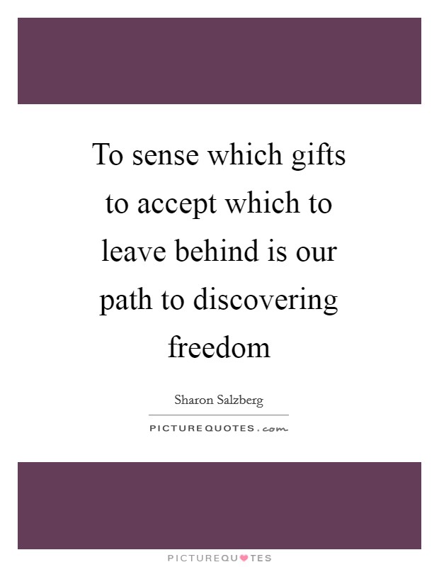To sense which gifts to accept which to leave behind is our path to discovering freedom Picture Quote #1