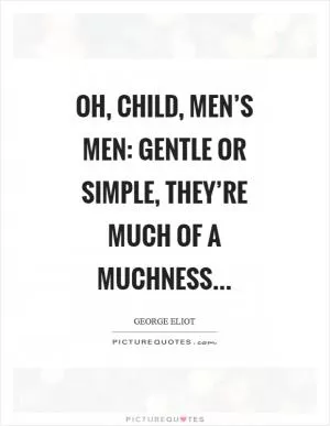 Oh, child, men’s men: gentle or simple, they’re much of a muchness Picture Quote #1