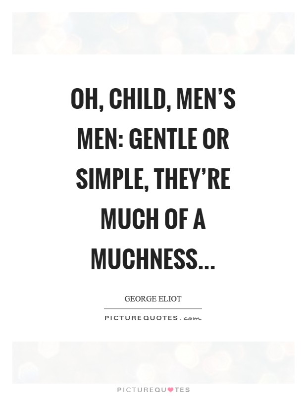 Oh, child, men's men: gentle or simple, they're much of a muchness Picture Quote #1