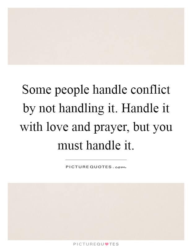 Some people handle conflict by not handling it. Handle it with love and prayer, but you must handle it Picture Quote #1