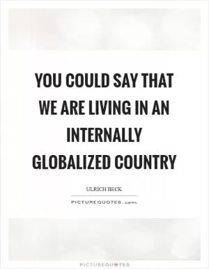 You could say that we are living in an internally globalized country Picture Quote #1
