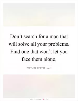 Don’t search for a man that will solve all your problems. Find one that won’t let you face them alone Picture Quote #1