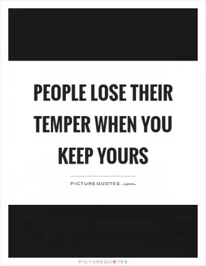 People lose their temper when you keep yours Picture Quote #1