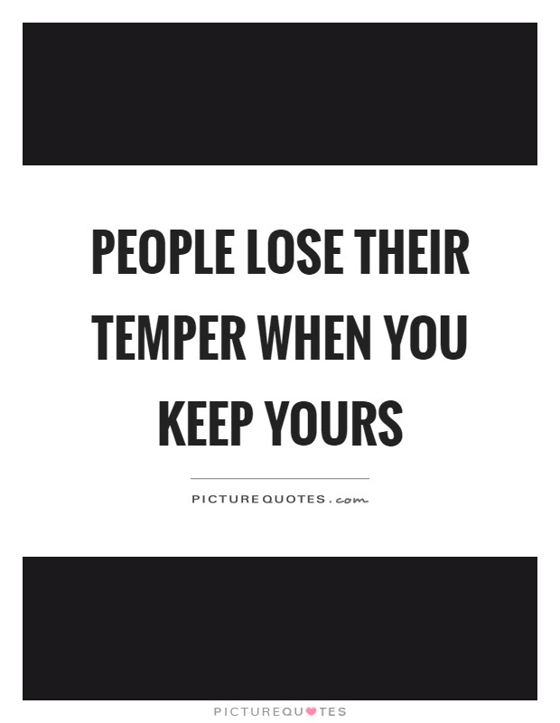 People lose their temper when you keep yours Picture Quote #1