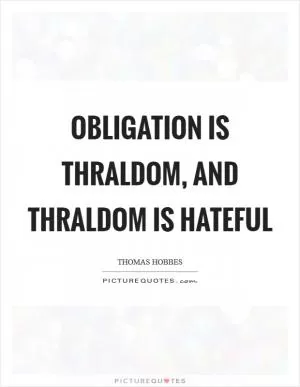 Obligation is thraldom, and thraldom is hateful Picture Quote #1