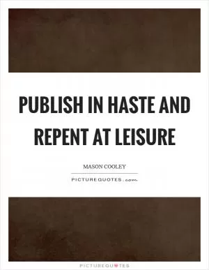 Publish in haste and repent at leisure Picture Quote #1