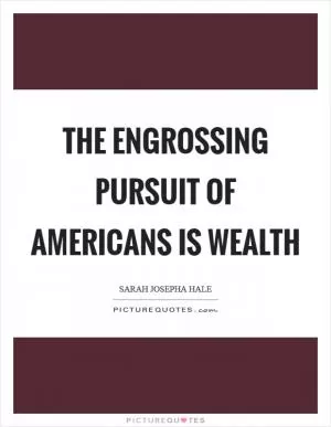 The engrossing pursuit of Americans is wealth Picture Quote #1