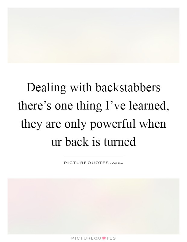 Dealing with backstabbers there's one thing I've learned, they are only powerful when ur back is turned Picture Quote #1