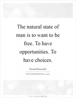The natural state of man is to want to be free. To have opportunities. To have choices Picture Quote #1