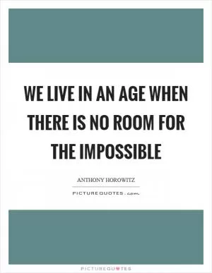 We live in an age when there is no room for the impossible Picture Quote #1