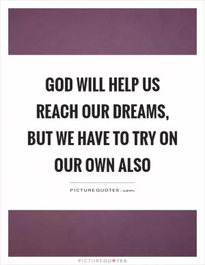 God will help us reach our dreams, but we have to try on our own also Picture Quote #1