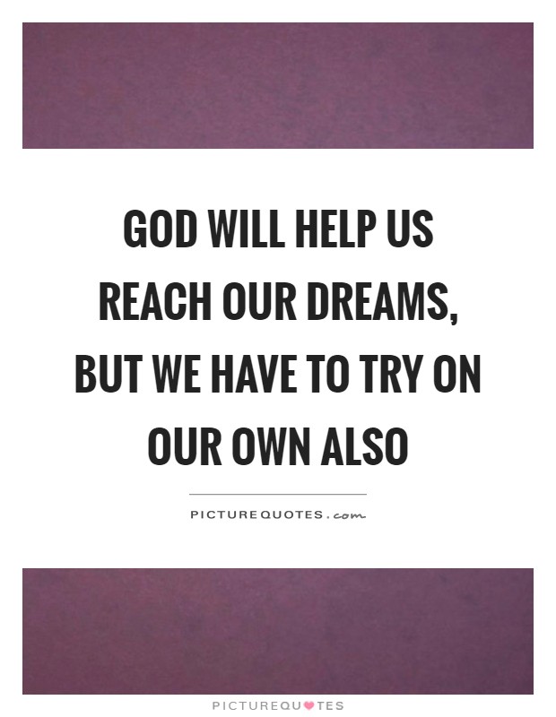 God will help us reach our dreams, but we have to try on our own also Picture Quote #1