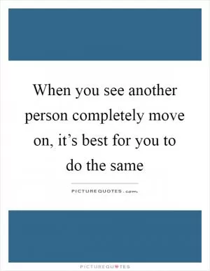 When you see another person completely move on, it’s best for you to do the same Picture Quote #1