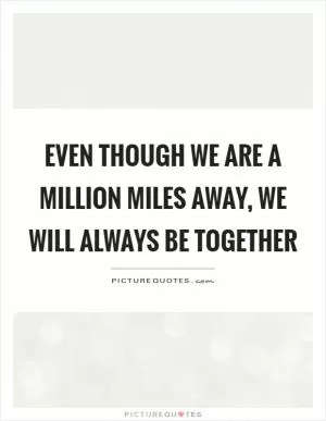 Even though we are a million miles away, we will always be together Picture Quote #1