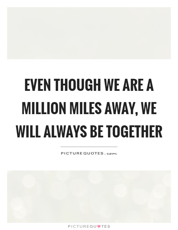 Even though we are a million miles away, we will always be together Picture Quote #1