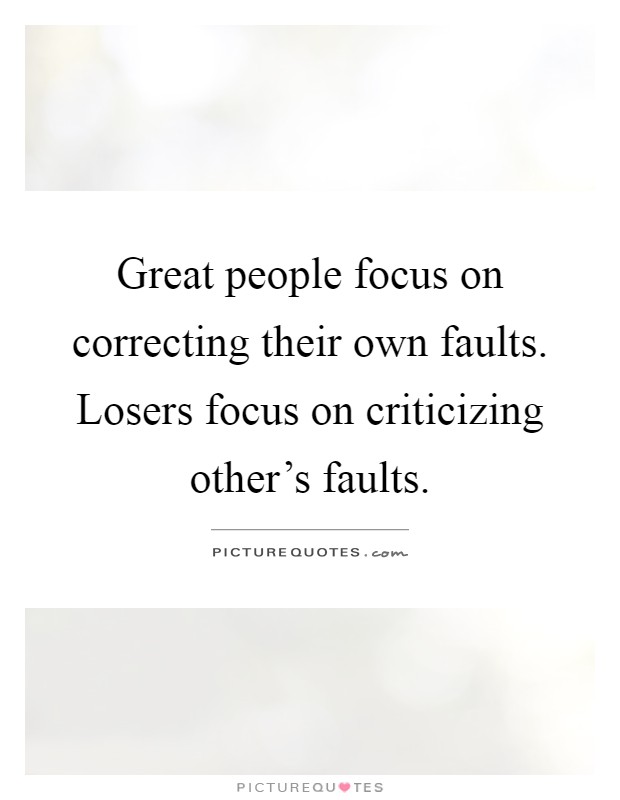 Great people focus on correcting their own faults. Losers focus on criticizing other's faults Picture Quote #1
