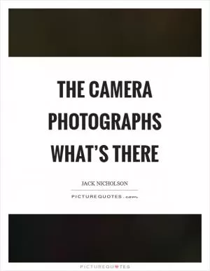 The camera photographs what’s there Picture Quote #1
