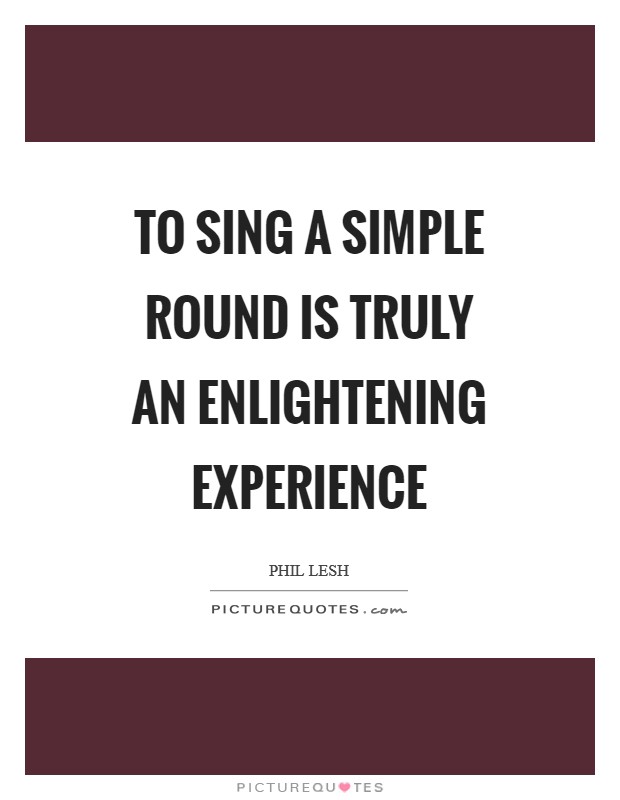 To sing a simple round is truly an enlightening experience Picture Quote #1