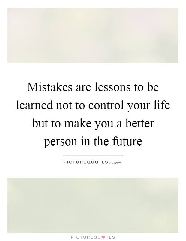 Mistakes are lessons to be learned not to control your life but to make you a better person in the future Picture Quote #1