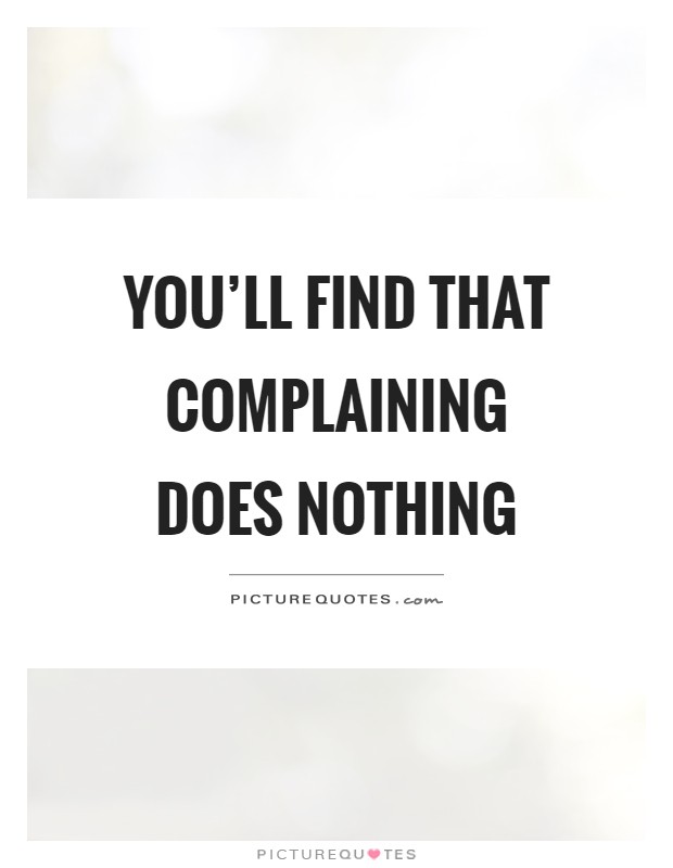 You'll find that complaining does nothing Picture Quote #1
