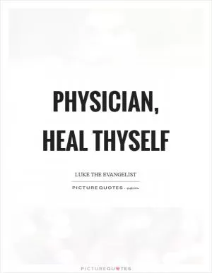 Physician, heal thyself Picture Quote #1