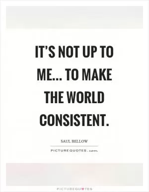 It’s not up to me... to make the world consistent Picture Quote #1