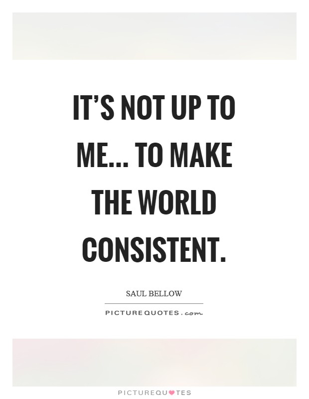 It's not up to me... to make the world consistent Picture Quote #1