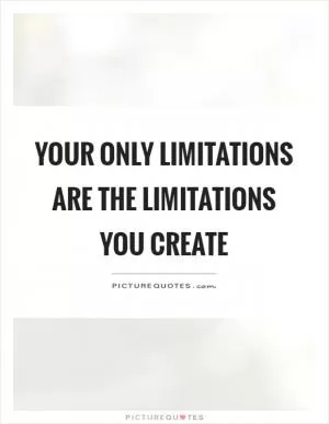 Your only limitations are the limitations you create Picture Quote #1