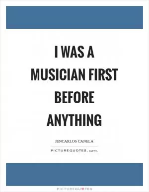I was a musician first before anything Picture Quote #1