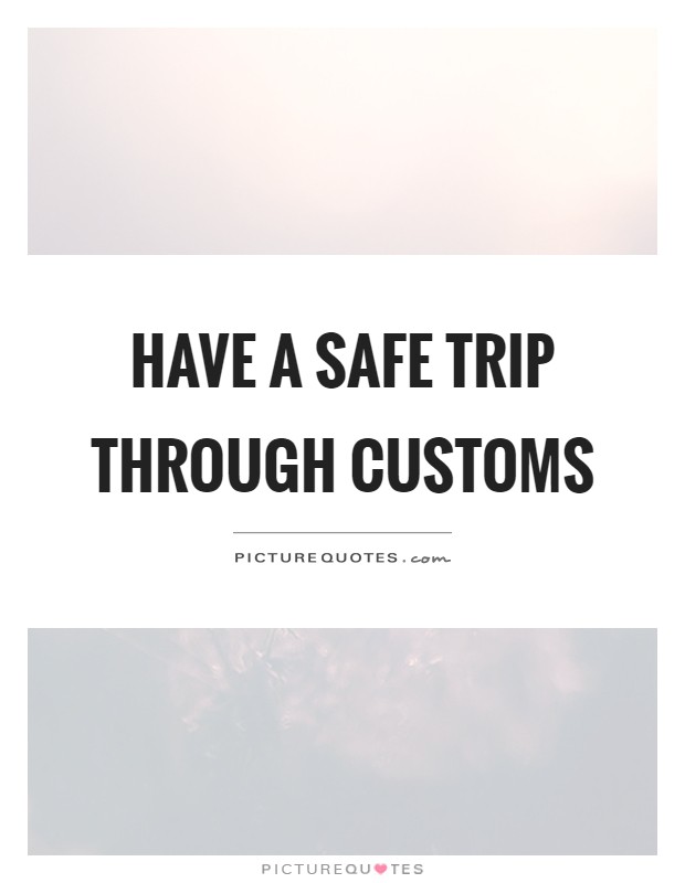 Have a safe trip through customs Picture Quote #1