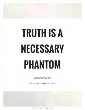 Truth is a necessary phantom Picture Quote #1