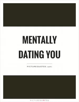 Mentally dating you Picture Quote #1