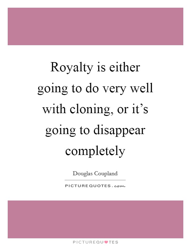 Royalty is either going to do very well with cloning, or it's going to disappear completely Picture Quote #1