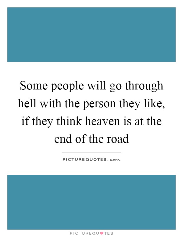 Some people will go through hell with the person they like, if they think heaven is at the end of the road Picture Quote #1