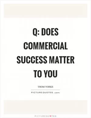 Q: Does commercial success matter to you Picture Quote #1