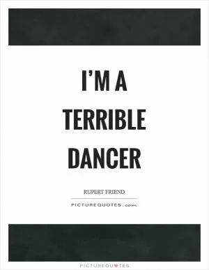 I’m a terrible dancer Picture Quote #1