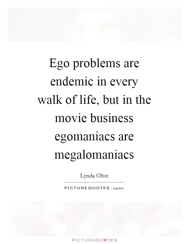 Ego problems are endemic in every walk of life, but in the movie business egomaniacs are megalomaniacs Picture Quote #1