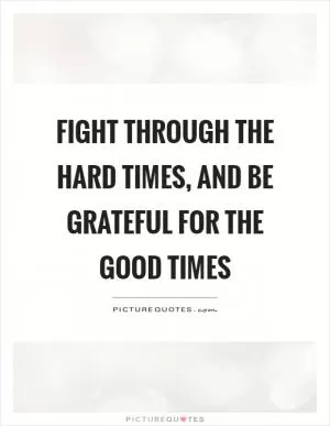 Fight through the hard times, and be grateful for the good times Picture Quote #1