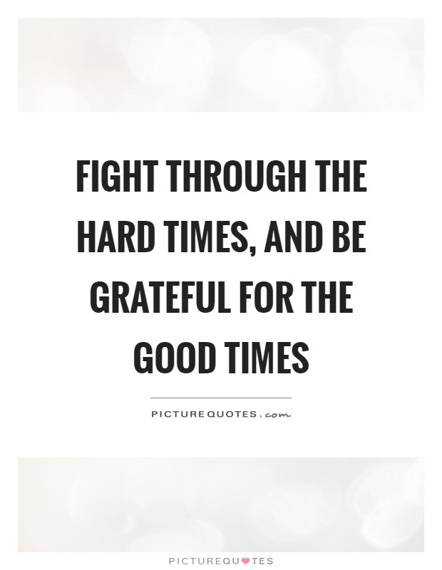 Fight through the hard times, and be grateful for the good times Picture Quote #1