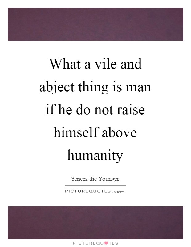 What a vile and abject thing is man if he do not raise himself above humanity Picture Quote #1