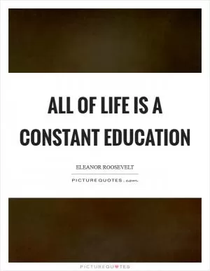 All of life is a constant education Picture Quote #1