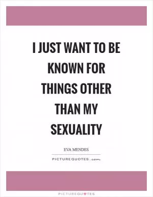 I just want to be known for things other than my sexuality Picture Quote #1