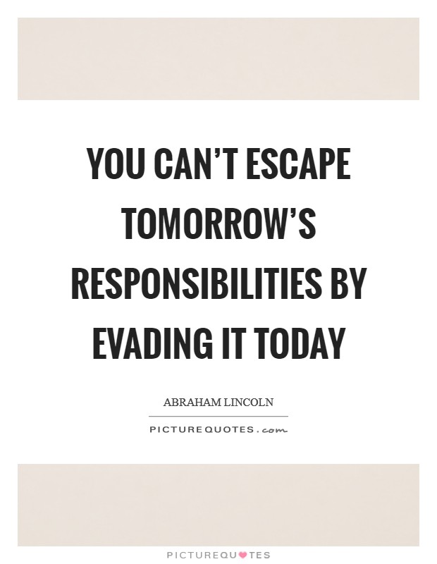 You can't escape tomorrow's responsibilities by evading it today Picture Quote #1