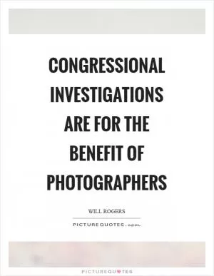 Congressional investigations are for the benefit of photographers Picture Quote #1