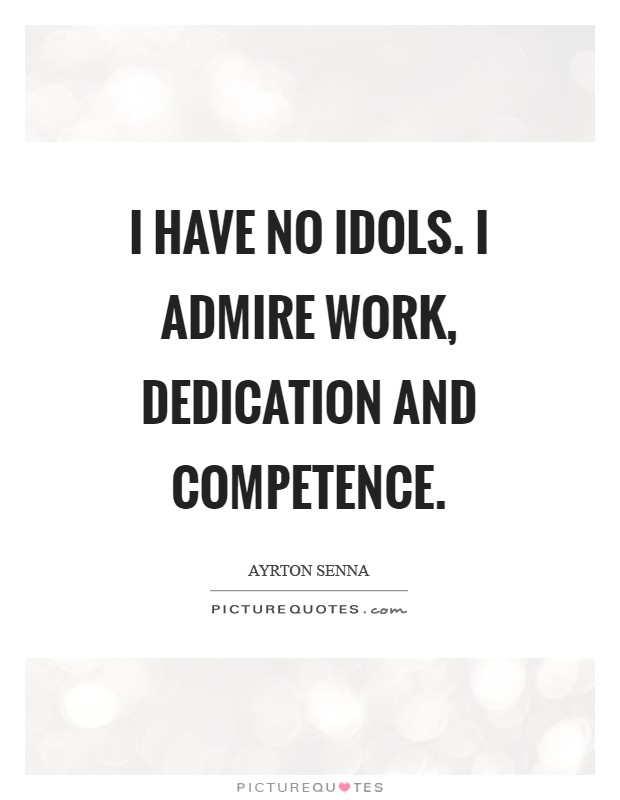 I have no idols. I admire work, dedication and competence Picture Quote #1