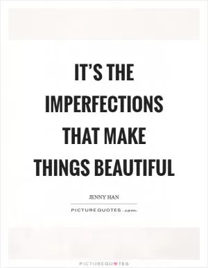 It’s the imperfections that make things beautiful Picture Quote #1