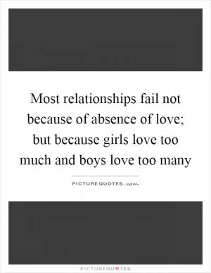 Most relationships fail not because of absence of love; but because girls love too much and boys love too many Picture Quote #1