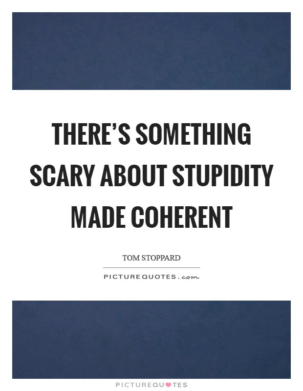 There's something scary about stupidity made coherent Picture Quote #1