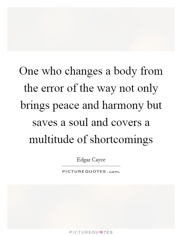 One who changes a body from the error of the way not only brings peace and harmony but saves a soul and covers a multitude of shortcomings Picture Quote #1